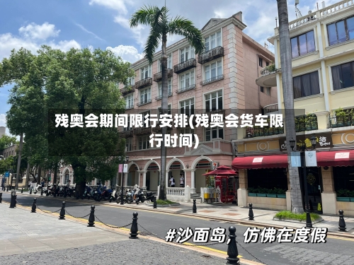 残奥会期间限行安排(残奥会货车限行时间)-第3张图片