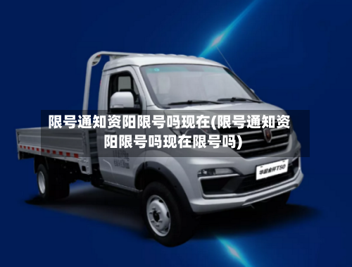 限号通知资阳限号吗现在(限号通知资阳限号吗现在限号吗)-第2张图片