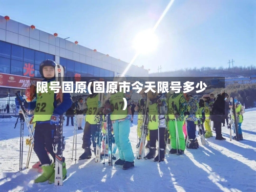 限号固原(固原市今天限号多少)