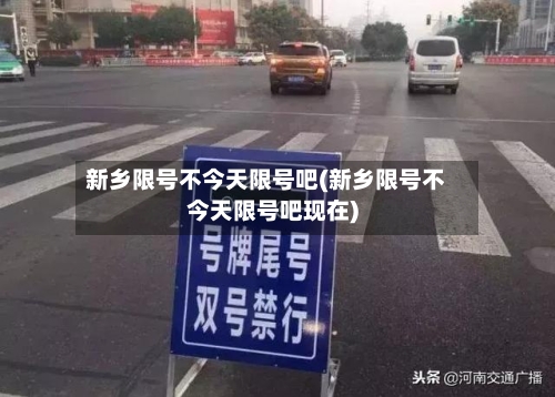 新乡限号不今天限号吧(新乡限号不今天限号吧现在)