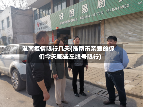 淮南疫情限行几天(淮南市亲爱的你们今天哪些车牌号限行)