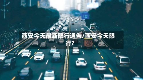 西安今天最新限行通告/西安今天限行?-第3张图片