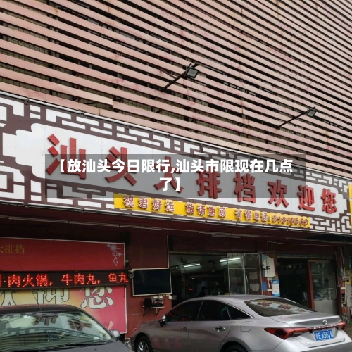 【放汕头今日限行,汕头市限现在几点了】
