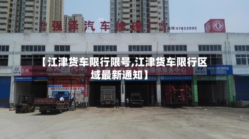 【江津货车限行限号,江津货车限行区域最新通知】