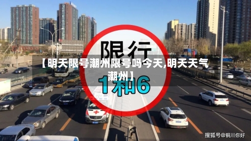 【明天限号潮州限号吗今天,明天天气潮州】-第3张图片