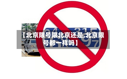 【北京限号限北京还是,北京限号都一样吗】