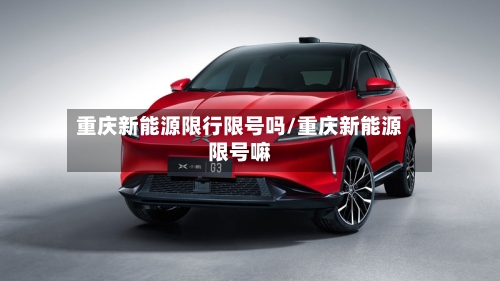 重庆新能源限行限号吗/重庆新能源限号嘛