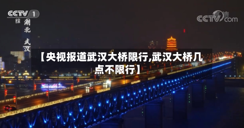 【央视报道武汉大桥限行,武汉大桥几点不限行】-第2张图片
