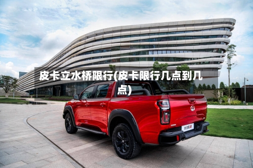 皮卡立水桥限行(皮卡限行几点到几点)