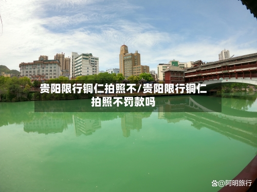 贵阳限行铜仁拍照不/贵阳限行铜仁拍照不罚款吗