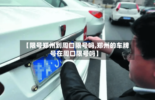 【限号郑州到周口限号吗,郑州的车牌号在周口限号吗】