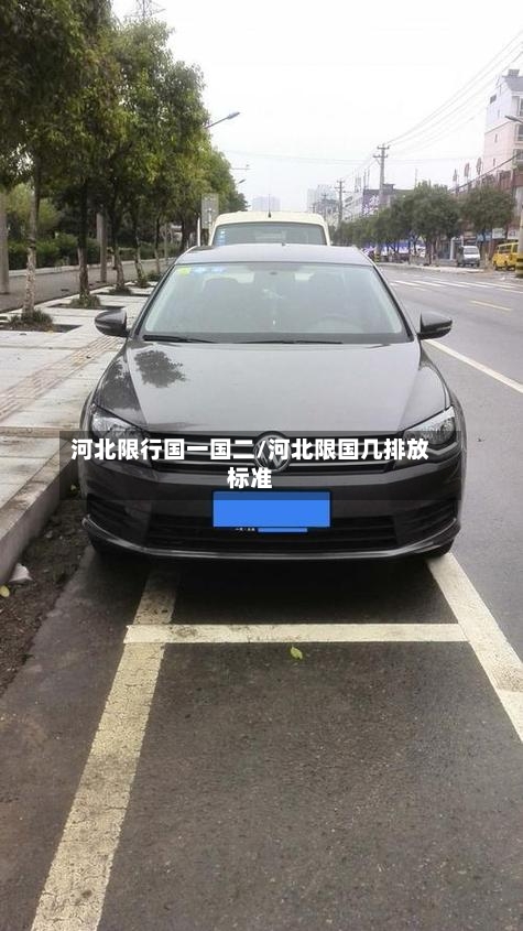 河北限行国一国二/河北限国几排放标准-第2张图片