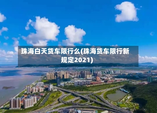 珠海白天货车限行么(珠海货车限行新规定2021)