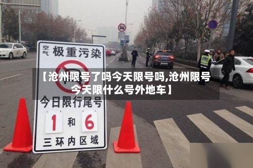 【沧州限号了吗今天限号吗,沧州限号今天限什么号外地车】-第2张图片