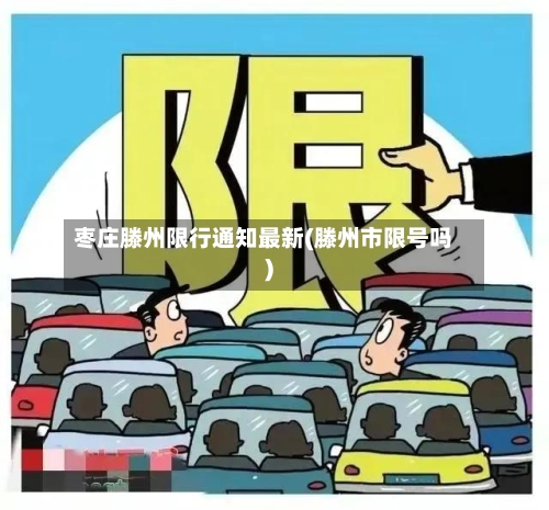 枣庄滕州限行通知最新(滕州市限号吗)-第2张图片