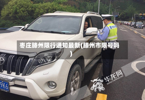枣庄滕州限行通知最新(滕州市限号吗)-第3张图片