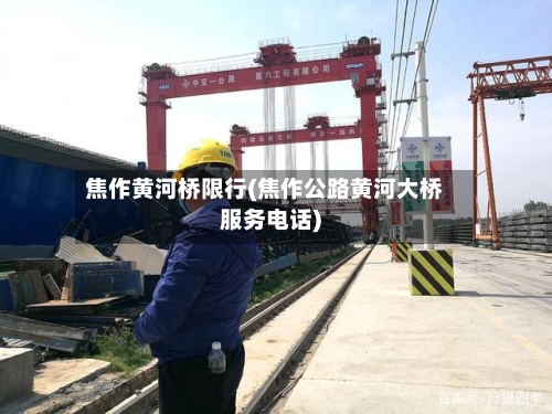 焦作黄河桥限行(焦作公路黄河大桥服务电话)