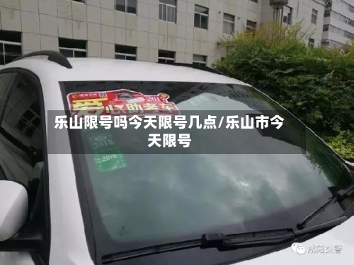 乐山限号吗今天限号几点/乐山市今天限号-第2张图片