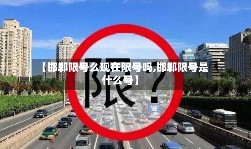 【邯郸限号么现在限号吗,邯郸限号是什么号】-第3张图片