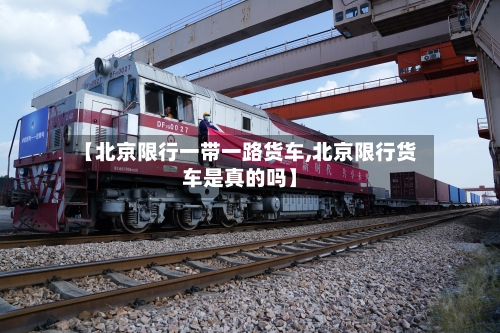 【北京限行一带一路货车,北京限行货车是真的吗】