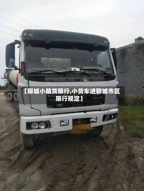 【聊城小箱货限行,小货车进聊城市区限行规定】-第2张图片