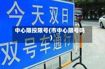 中心限投限号(市中心限号吗)
