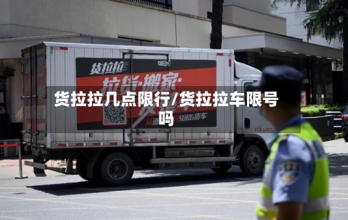 货拉拉几点限行/货拉拉车限号吗-第2张图片