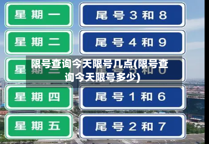 限号查询今天限号几点(限号查询今天限号多少)