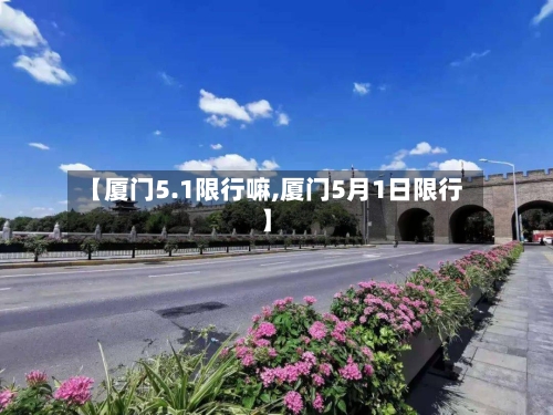 【厦门5.1限行嘛,厦门5月1日限行】-第3张图片