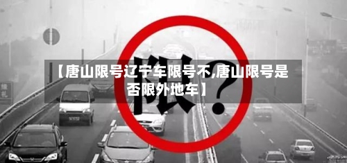 【唐山限号辽宁车限号不,唐山限号是否限外地车】