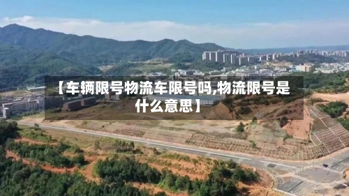 【车辆限号物流车限号吗,物流限号是什么意思】