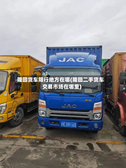 隆回货车限行地方在哪(隆回二手货车交易市场在哪里)-第3张图片