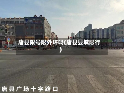 唐县限号限外环吗(唐县县城限行)-第3张图片