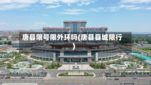 唐县限号限外环吗(唐县县城限行)