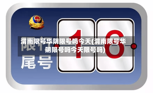 渭南限号华阴限号吗今天(渭南限号华阴限号吗今天限号吗)-第2张图片