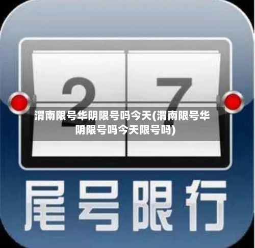 渭南限号华阴限号吗今天(渭南限号华阴限号吗今天限号吗)