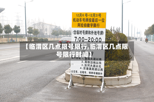 【临渭区几点限号限行,临渭区几点限号限行时间】-第2张图片