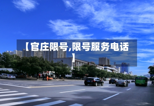 【官庄限号,限号服务电话】