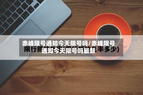 赤峰限号通知今天限号吗/赤峰限号通知今天限号吗最新