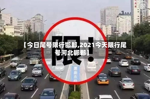 【今日尾号限行邯郸,2021今天限行尾号河北邯郸】-第3张图片