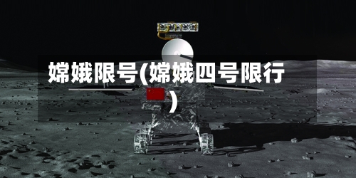 嫦娥限号(嫦娥四号限行)