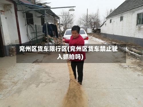 兖州区货车限行区(兖州区货车禁止驶入抓拍吗)