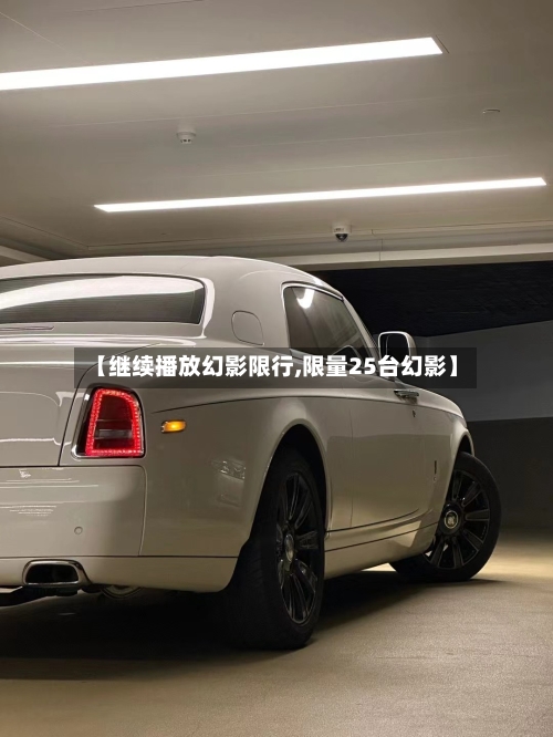 【继续播放幻影限行,限量25台幻影】-第3张图片