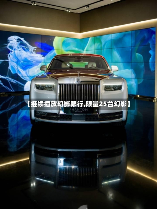 【继续播放幻影限行,限量25台幻影】