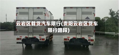 云岩区载货汽车限行(贵阳云岩区货车限行路段)-第2张图片