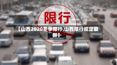 【山西2020冬季限行,山西限行规定最新】-第2张图片