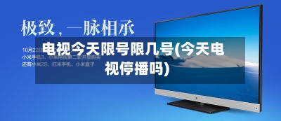 电视今天限号限几号(今天电视停播吗)