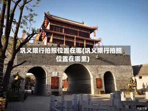 巩义限行拍照位置在哪(巩义限行拍照位置在哪里)