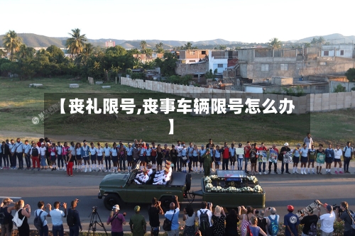 【丧礼限号,丧事车辆限号怎么办】-第3张图片