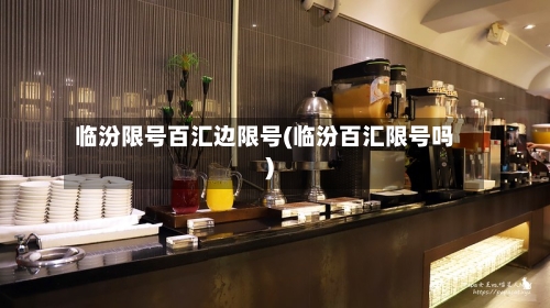 临汾限号百汇边限号(临汾百汇限号吗)